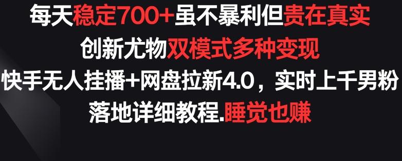 每天稳定700+，收益不高但贵在真实，创新尤物双模式多渠种变现，快手无人挂播+网盘拉新4.0【揭秘】-云泽轻创网