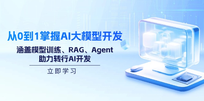 从0到1掌握AI大模型开发，涵盖模型训练、RAG、Agent，助力转行AI开发-云泽轻创网