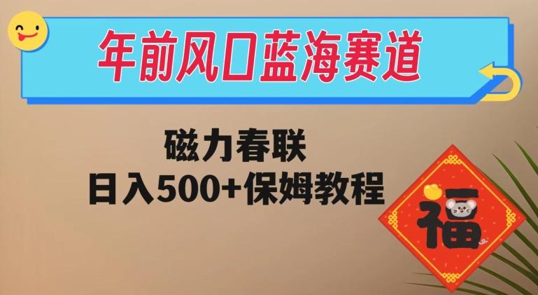 年前风口蓝海赛道，磁力春联，日入500+保姆教程-云泽轻创网