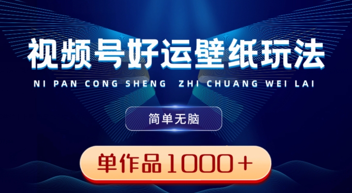 视频号好运壁纸玩法，简单无脑，发一个爆一个，单作品收益1000＋-云泽轻创网