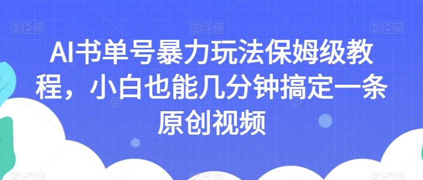 AI书单号暴力玩法保姆级教程，小白也能几分钟搞定一条原创视频【揭秘】-云泽轻创网