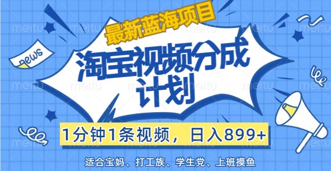 最新蓝海项目淘宝视频分成计划,1分钟1条视频,日入899+,有手就行-云泽轻创网