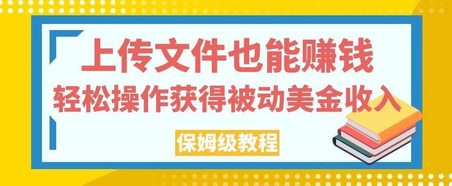 上传文件也能赚钱，轻松操作获得被动美金收入，保姆级教程【揭秘】-云泽轻创网
