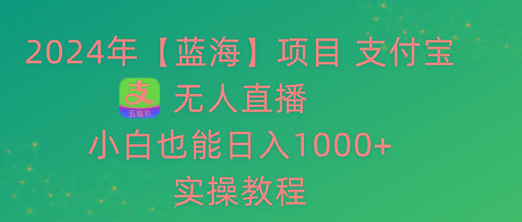 2024年【蓝海】项目 支付宝无人直播 小白也能日入1000+  实操教程-云泽轻创网