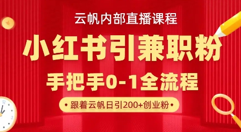 云帆内部直播课，小红书引流兼职粉教程，日引500+月变现过W-云泽轻创网