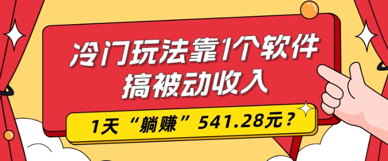 0基础可上手，冷门玩法靠1个软件搞被动收入，1天“躺赚”541.28元？-云泽轻创网