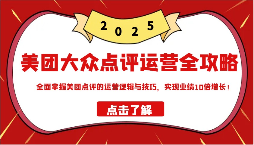 美团大众点评运营全攻略2025，全面掌握美团点评的运营逻辑与技巧，实现业绩10倍增长！-云泽轻创网