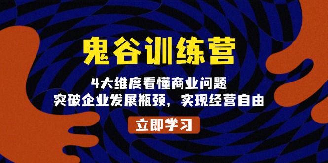 鬼 谷 训 练 营，4大维度看懂商业问题，突破企业发展瓶颈，实现经营自由-云泽轻创网