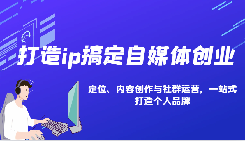 打造ip搞定自媒体创业:IP定位、内容创作与社群运营,一站式打造个人品牌-云泽轻创网