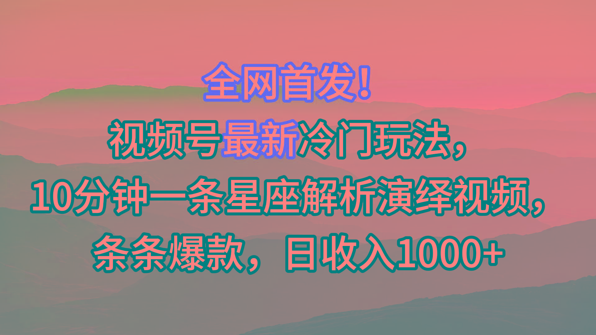 视频号最新冷门玩法，10分钟一条星座解析演绎视频，条条爆款，日收入1000+-云泽轻创网