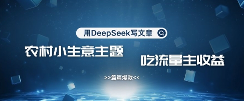 用DeepSeek写农村创业小项目，篇篇爆款，暴力引流，吃流量主收益变现-云泽轻创网