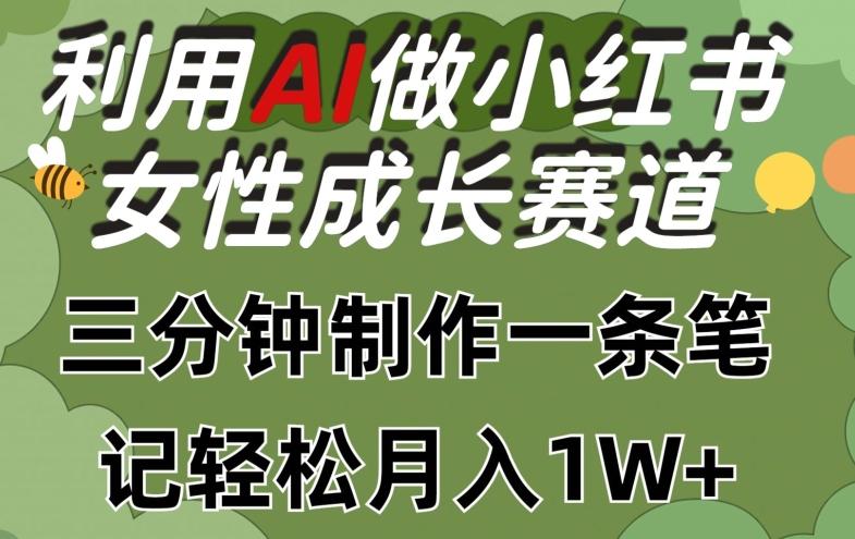利用Ai做小红书女性成长赛道，三分钟制作一条笔记，轻松月入1w+【揭秘】-云泽轻创网