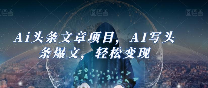Ai头条文章项目，AI写头条爆文，轻松变现-云泽轻创网