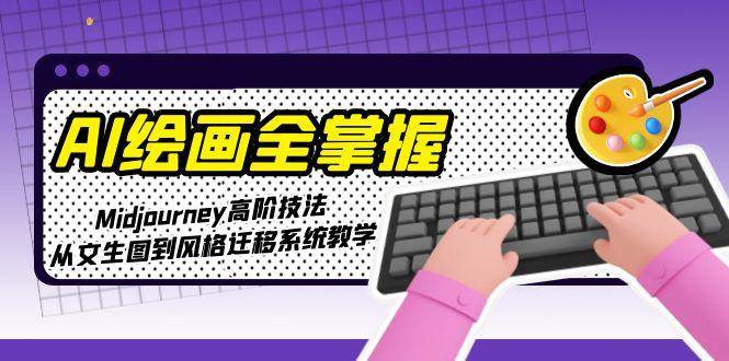 AI绘画全掌握:Midjourney高阶技法,从文生图到风格迁移系统教学-云泽轻创网