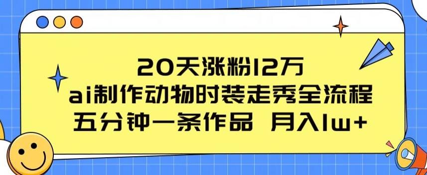 20天涨粉12万，ai制作动物时装走秀全流程，五分钟一条作品，流量大【揭秘】-云泽轻创网