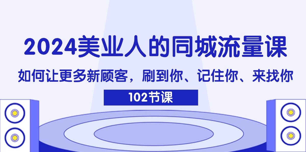 2024美业人的同城流量课：如何让更多新顾客，刷到你、记住你、来找你-云泽轻创网