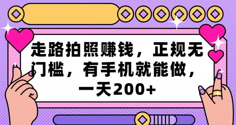 走路拍照赚钱，正规无门槛，有手机就能做，一天200+-云泽轻创网