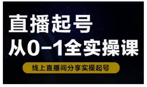 直播起号从0-1全实操课，新人0基础快速入门，0-1阶段流程化学习-云泽轻创网