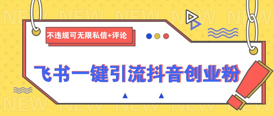 飞书一键引流抖音创业粉，不违规可 无限私信+评论-云泽轻创网