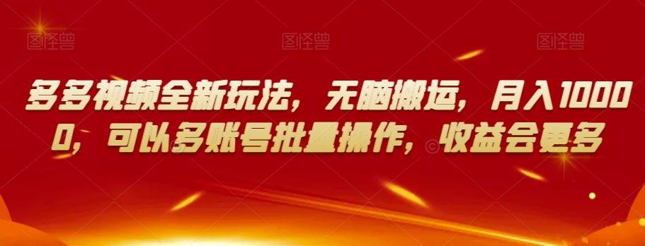 多多视频全新玩法，无脑搬运，月入10000，可以多账号批量操作，收益会更多【揭秘】-云泽轻创网
