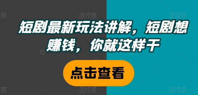 短剧最新玩法讲解，短剧想赚钱，你就这样干-云泽轻创网
