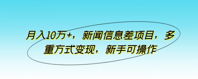 月入10万+，新闻信息差项目，多重方式变现，新手可操作【揭秘】-云泽轻创网