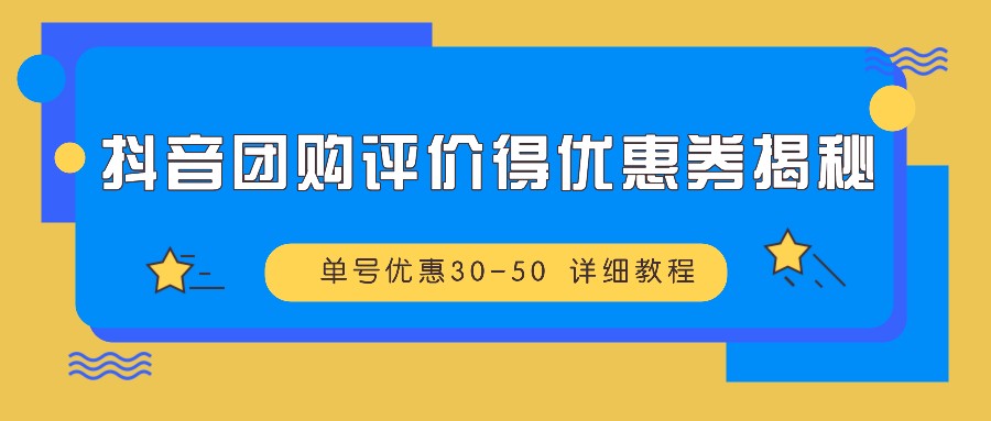 抖音团购评价得优惠券揭秘 单号优惠30-50 详细教程-云泽轻创网