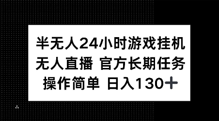 半无人24小时游戏挂JI，官方长期任务，操作简单 日入130+【揭秘】-云泽轻创网