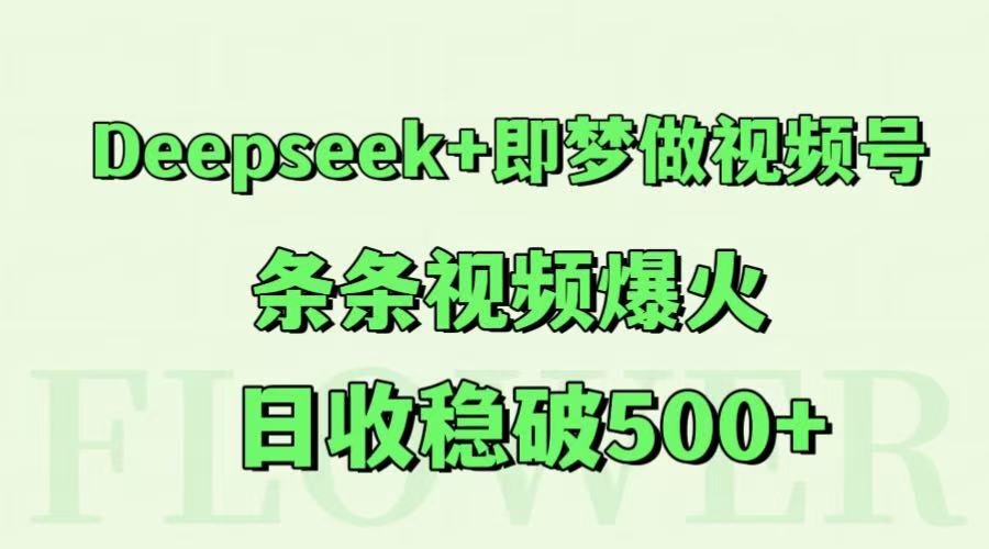 Deepseek+即梦做视频号，条条视频爆火，日收稳破500+-云泽轻创网