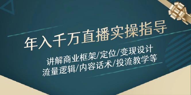 年入千万直播实操指导：讲解商业框架/定位/变现设计/流量逻辑/内容话术/等-云泽轻创网