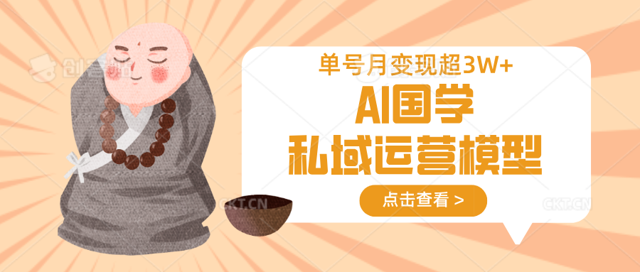 AI国学私域运营模型,无成本、变现快、周期短、持续性强,单号月变现3w+-云泽轻创网