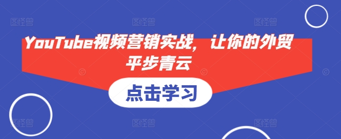 YouTube视频营销实战，让你的外贸平步青云-云泽轻创网