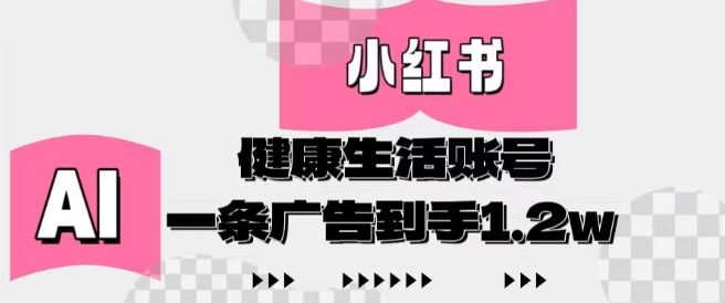 小红书AI健康生活账号，作品制作简单好变现，一条广告到手1.2w-云泽轻创网