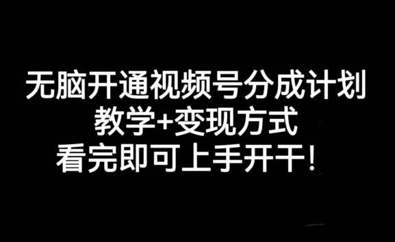无脑开通视频号分成计划，教学+变现方式，看完即可上手开干!-云泽轻创网