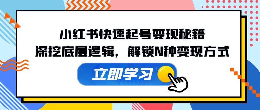 小红书快速起号变现秘籍：深挖底层逻辑，解锁N种变现方式-云泽轻创网