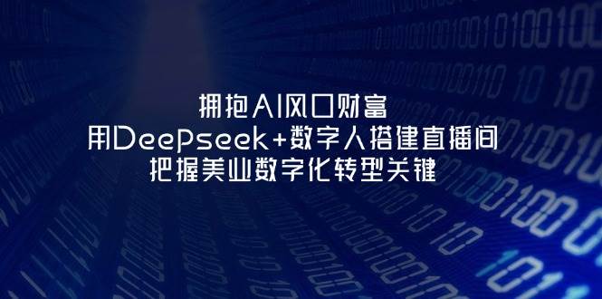拥抱AI风口财富:用Deepseek+数字人搭建直播间,把握美业数字化转型关键-云泽轻创网