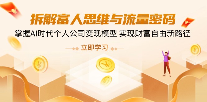 拆解富人思维与流量密码，掌握AI时代个人公司变现模型 实现财富自由新路径-云泽轻创网
