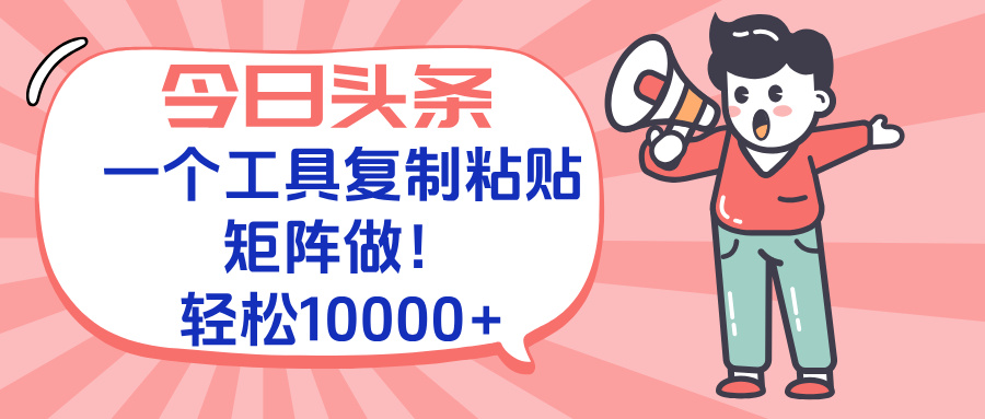 今日头条最新玩法，一个工具复制黏贴，矩阵去做10000+-云泽轻创网