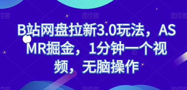 B站网盘拉新3.0玩法，ASMR掘金，1分钟一个视频，无脑操作【揭秘】-云泽轻创网