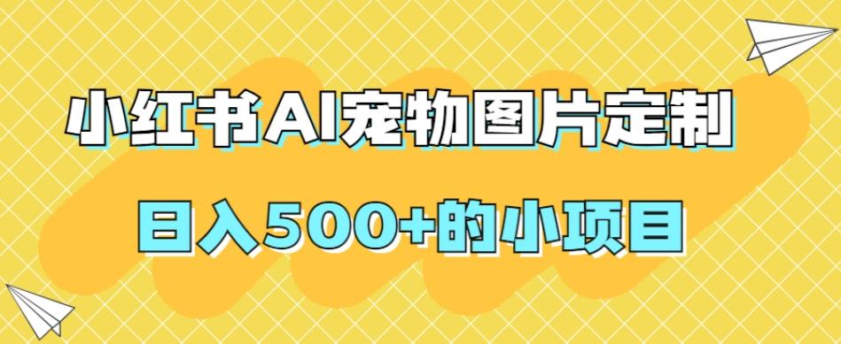 小红书AI宠物图片定制，日入500+的小项目-云泽轻创网