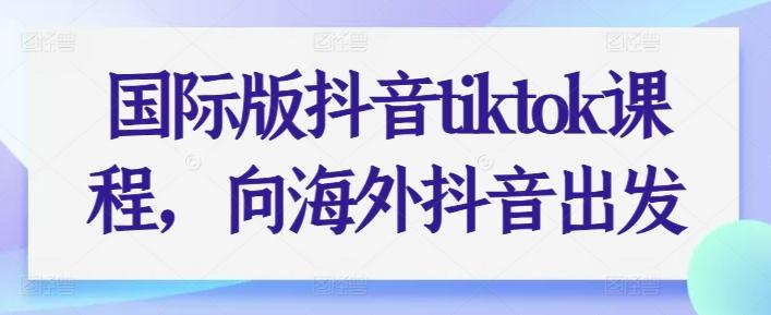 国际版抖音tiktok课程，向海外抖音出发-云泽轻创网