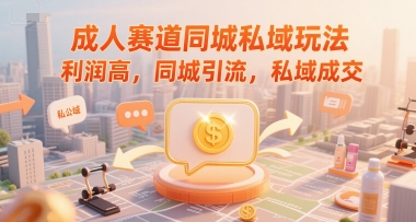 成人赛道同城私域玩法，利润高，同城引流，私域成交-云泽轻创网