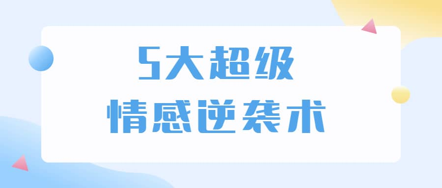 5大超级情感逆袭术 教你轻松搞定男人心-云泽轻创网