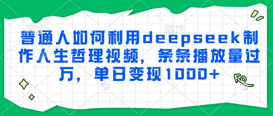 普通人如何利用deepseek制作人生哲理视频,条条播放量过万,单日变现1000+-云泽轻创网