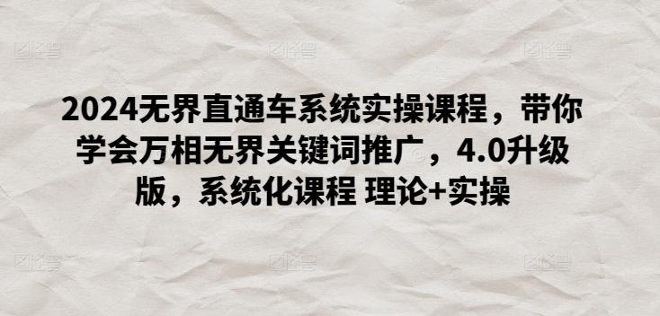 2024无界直通车系统实操课程,带你学会万相无界关键词推广,4.0升级版,系统化课程 理论+实操