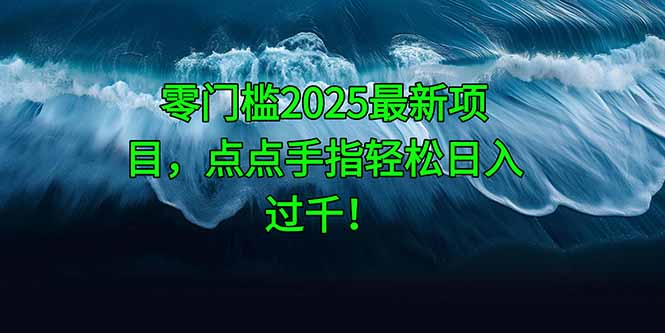 零门槛2025最新项目，点点手指轻松日入过千！-云泽轻创网