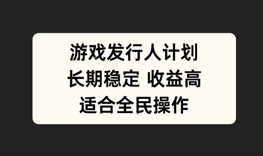 游戏发行人计划，长期稳定，适合全民操作【揭秘】-云泽轻创网
