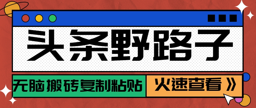 头条野路子玩法之相亲赛道，无脑搬砖复制粘贴，单账号日稳定300+保姆级教程-云泽轻创网