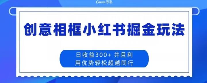 创意相框小红书掘金玩法日收益300+-云泽轻创网