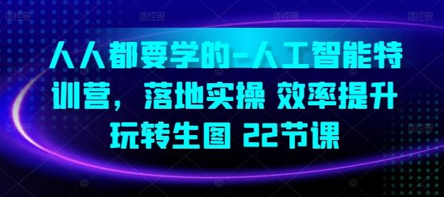 人人都要学的-人工智能特训营，落地实操 效率提升 玩转生图(22节课)-云泽轻创网